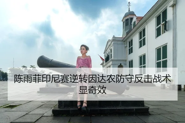 陈雨菲印尼赛逆转因达农防守反击战术显奇效
